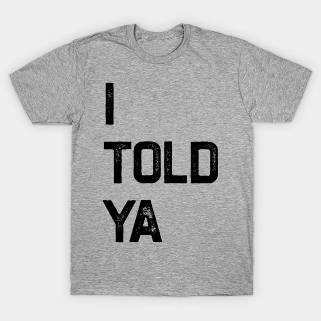 I Told Ya T-Shirt by erythroxian-merch